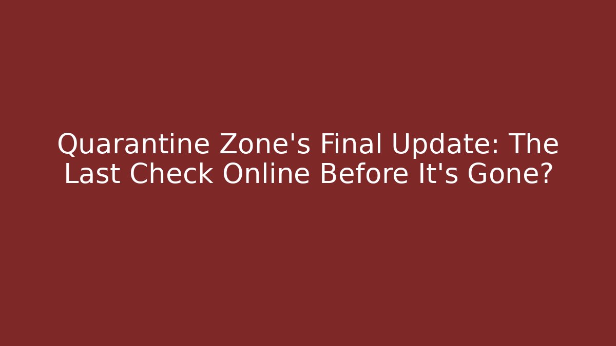 Quarantine Zone’s Final Update: The Last Check Online Before It’s Gone?