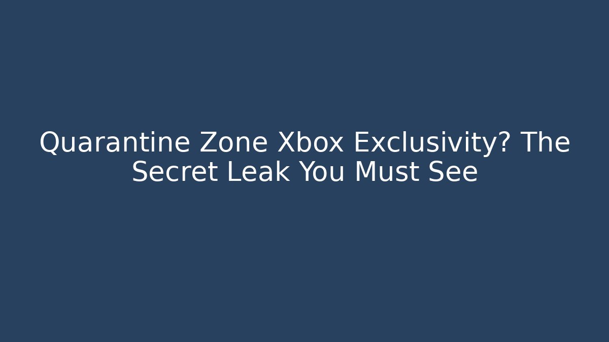 Quarantine Zone Xbox Exclusivity? The Secret Leak You Must See