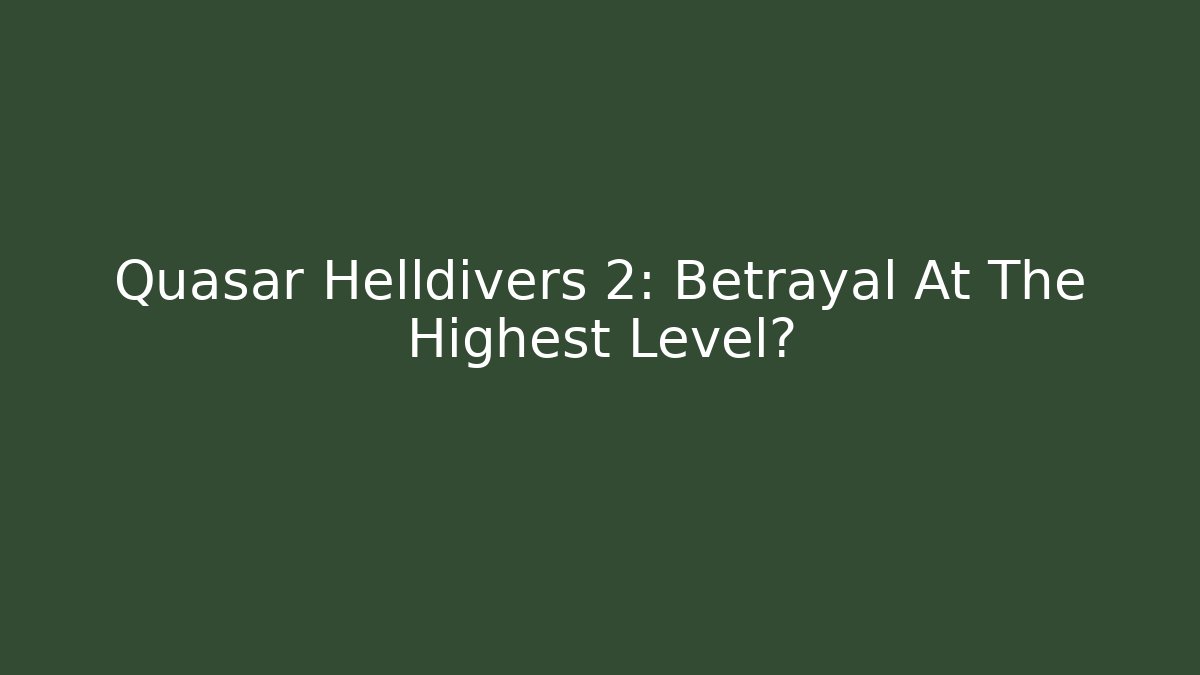 Quasar Helldivers 2: Betrayal At The Highest Level?