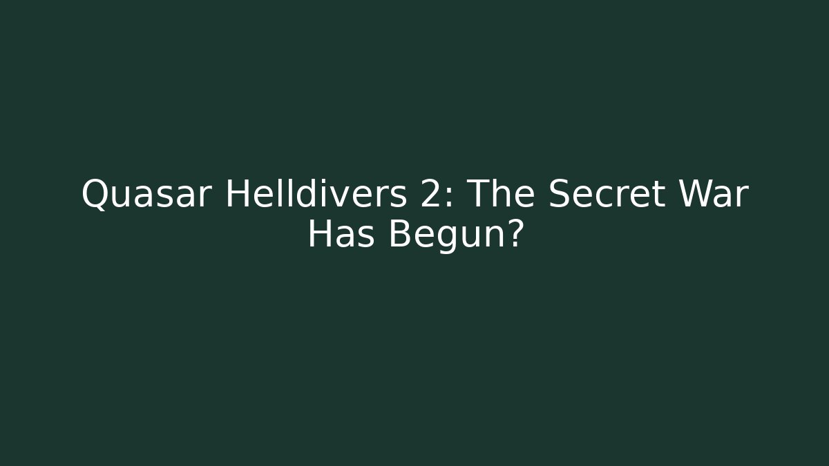 Quasar Helldivers 2: The Secret War Has Begun?