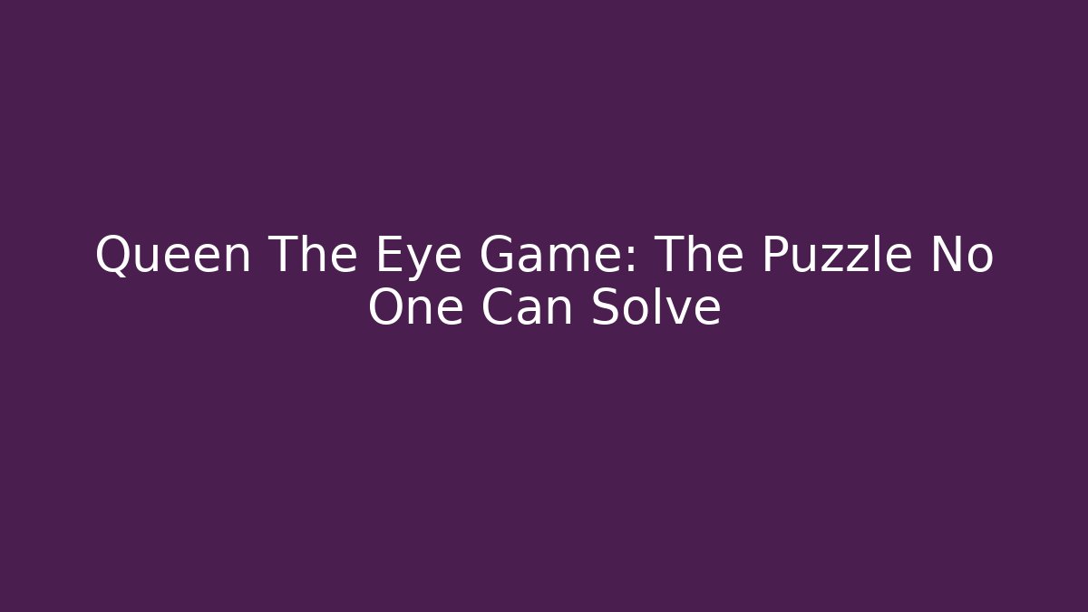 Queen The Eye Game: The Puzzle No One Can Solve