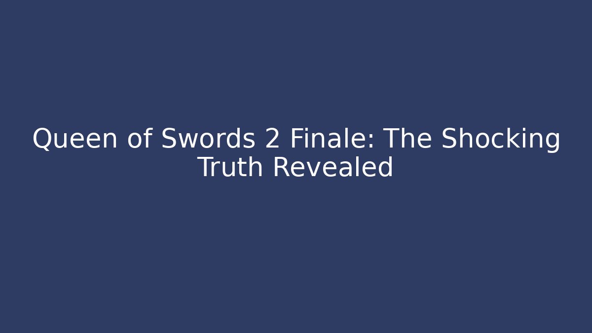 Queen of Swords 2 Finale: The Shocking Truth Revealed