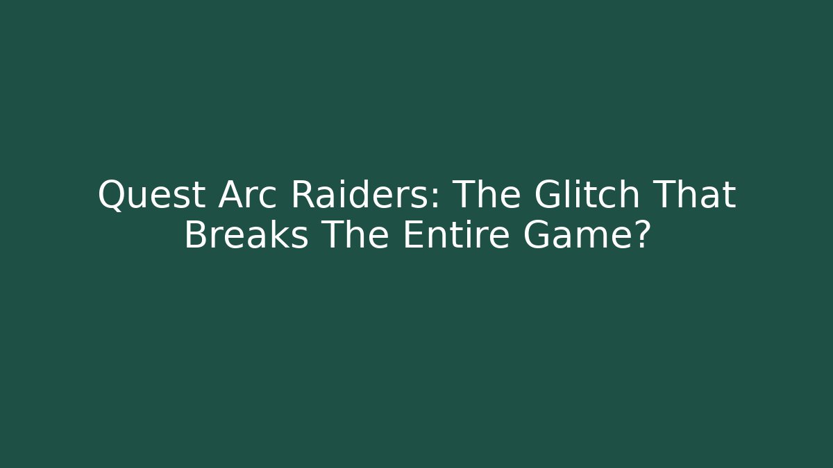 Quest Arc Raiders: The Glitch That Breaks The Entire Game?