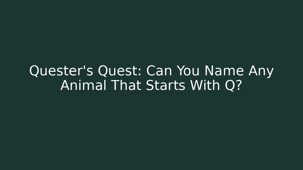 Quester's Quest: Can You Name Any Animal That Starts With Q?