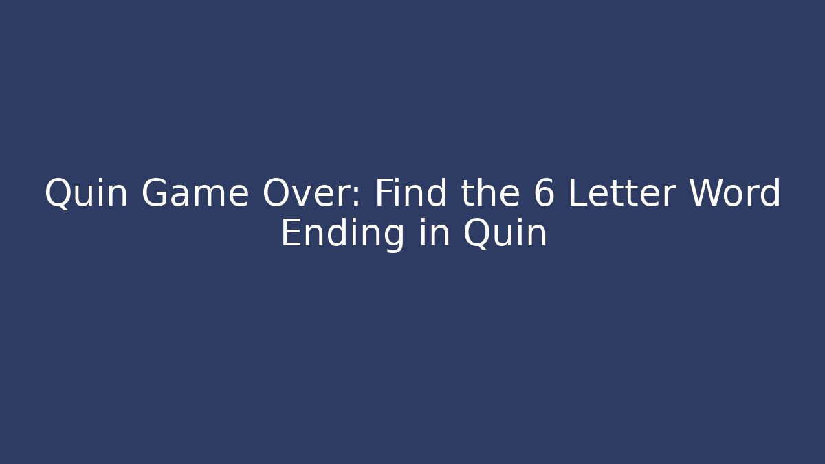 Quin Game Over: Find the 6 Letter Word Ending in Quin