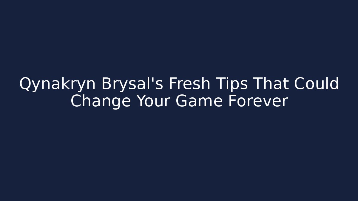 Qynakryn Brysal's Fresh Tips That Could Change Your Game Forever