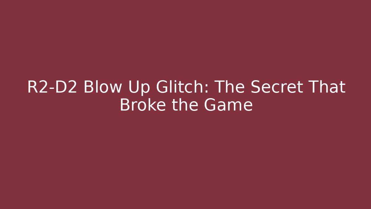 R2-D2 Blow Up Glitch: The Secret That Broke the Game