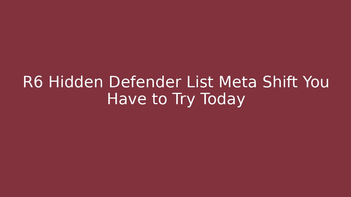 R6 Hidden Defender List Meta Shift You Have to Try Today