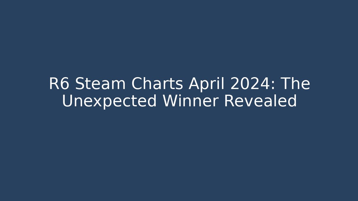 R6 Steam Charts April 2024: The Unexpected Winner Revealed