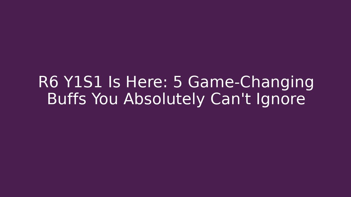 R6 Y1S1 Is Here: 5 Game-Changing Buffs You Absolutely Can't Ignore - Felix Cat Insurance