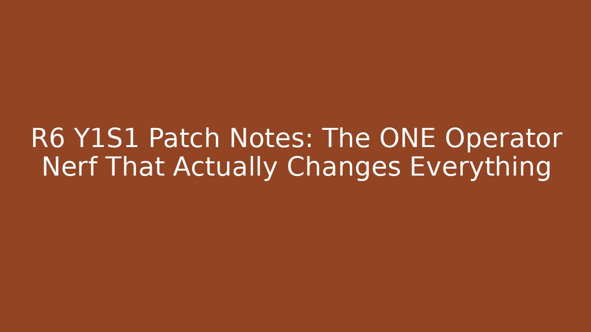 R6 Y1S1 Patch Notes: The ONE Operator Nerf That Actually Changes Everything