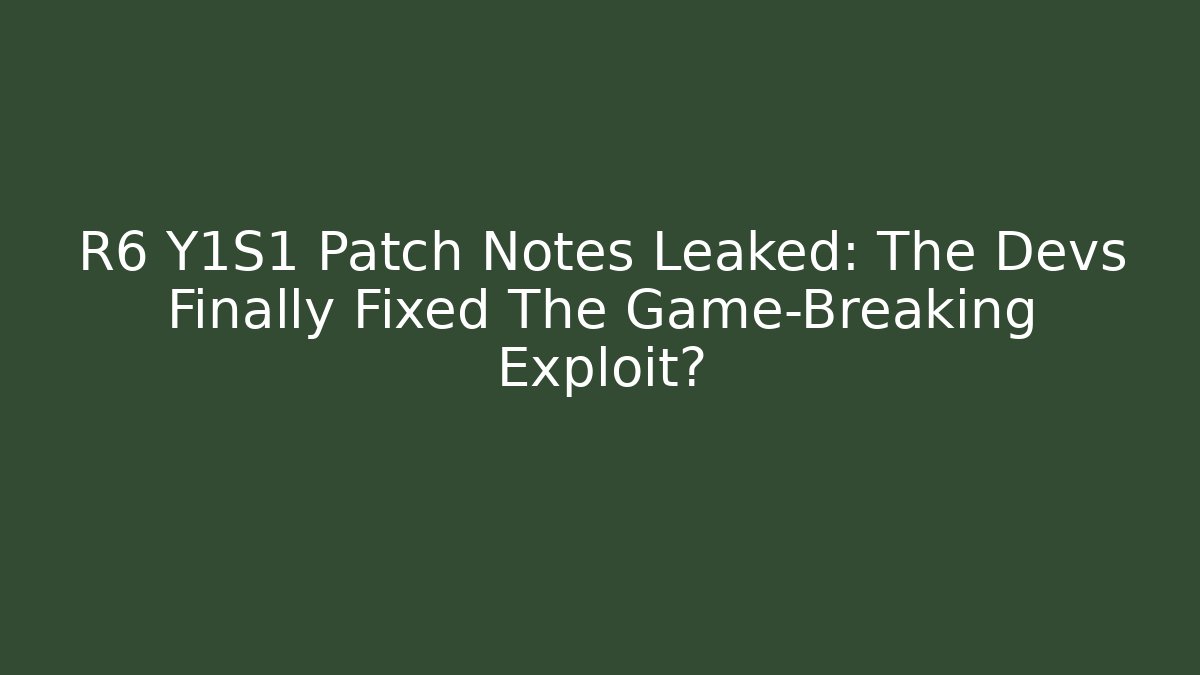 R6 Y1S1 Patch Notes Leaked: The Devs Finally Fixed The Game-Breaking Exploit?
