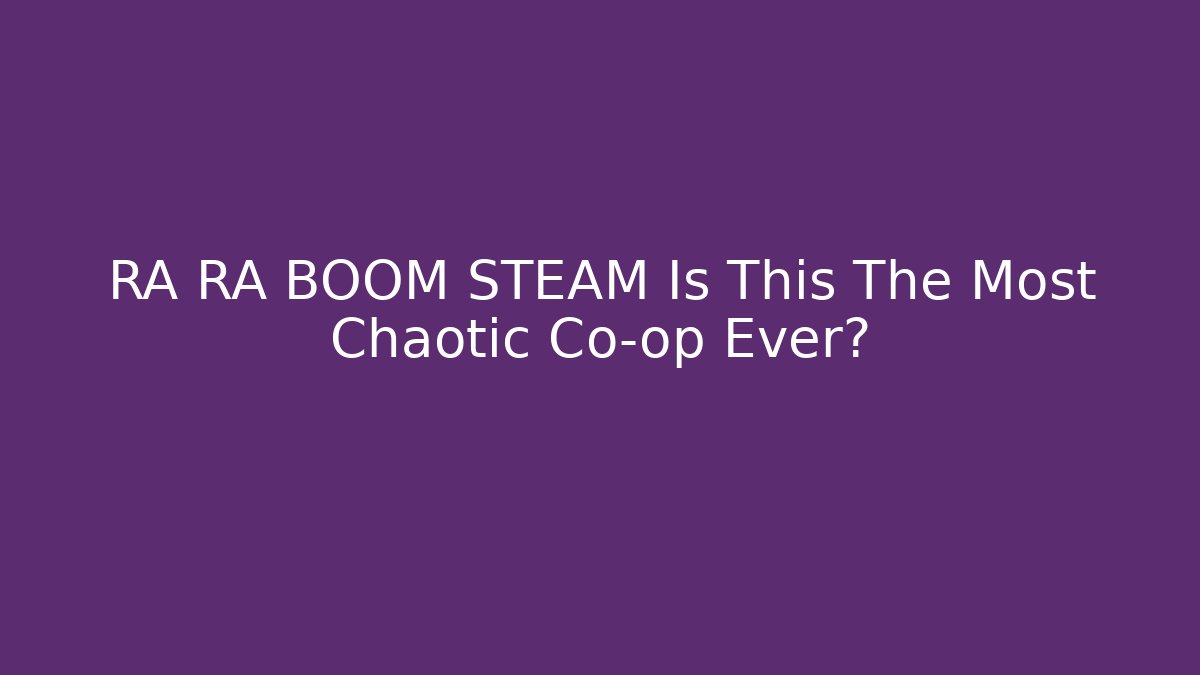 RA RA BOOM STEAM Is This The Most Chaotic Co-op Ever?