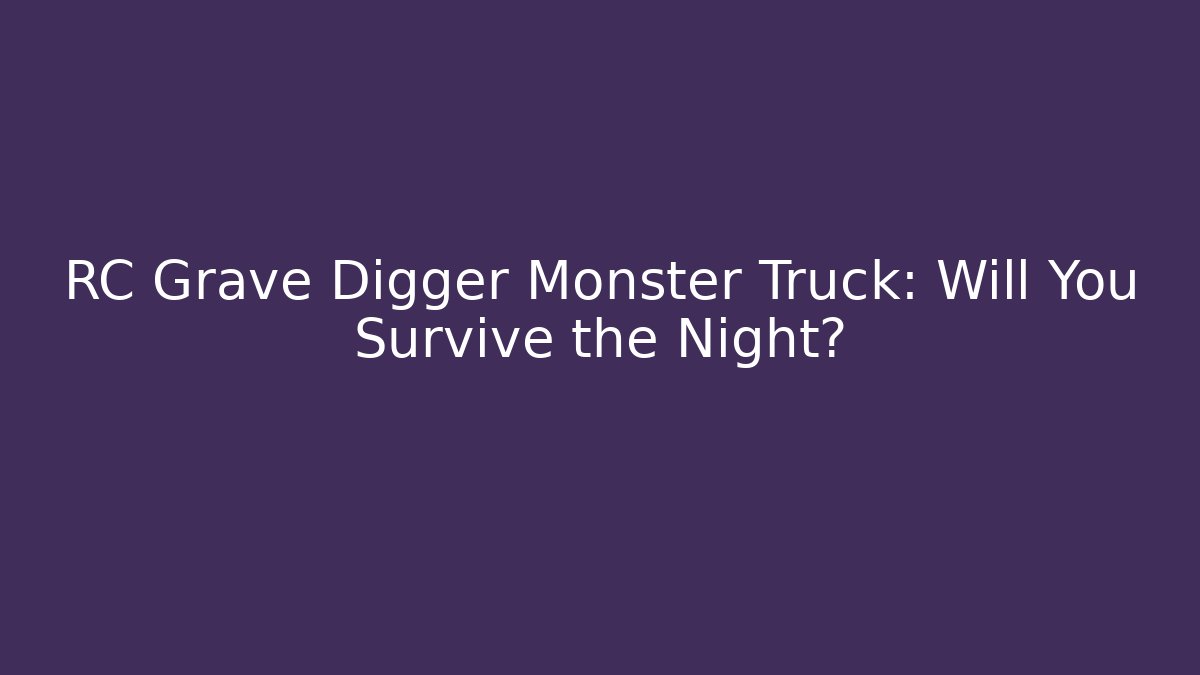 RC Grave Digger Monster Truck: Will You Survive the Night?