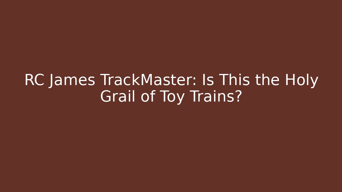 RC James TrackMaster: Is This the Holy Grail of Toy Trains?