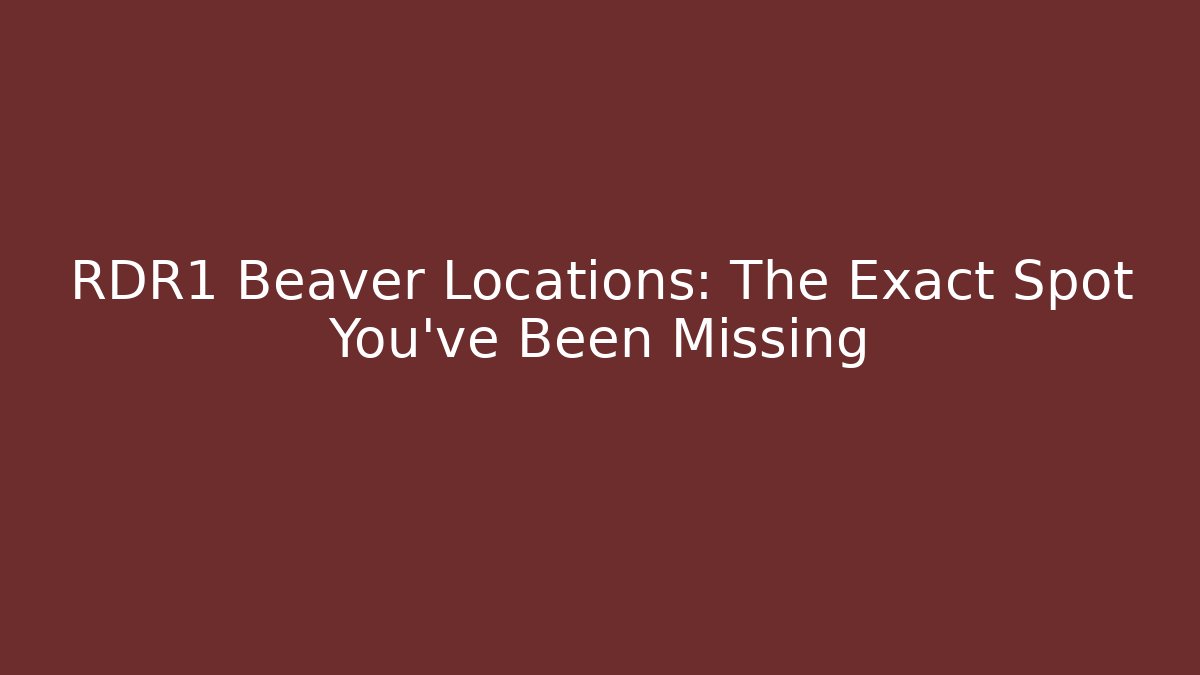 RDR1 Beaver Locations: The Exact Spot You’ve Been Missing