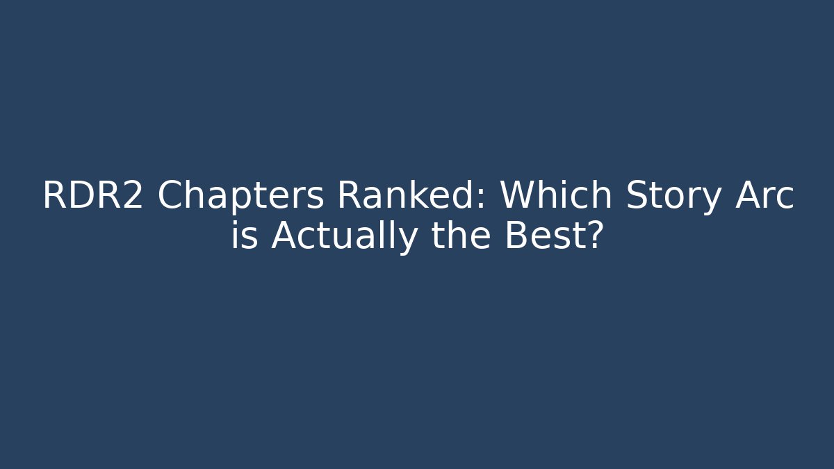 RDR2 Chapters Ranked: Which Story Arc is Actually the Best?