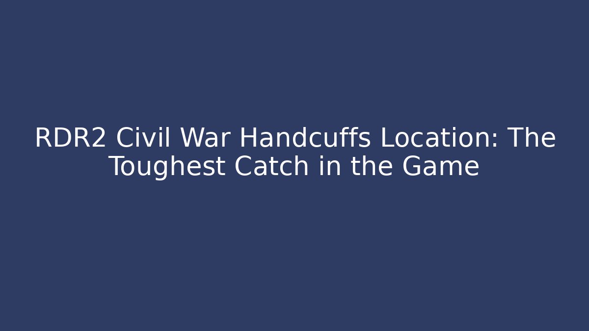 RDR2 Civil War Handcuffs Location: The Toughest Catch in the Game