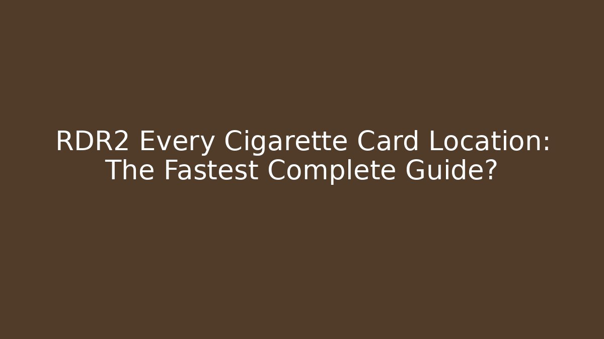 RDR2 Every Cigarette Card Location: The Fastest Complete Guide? - Felix Cat Insurance