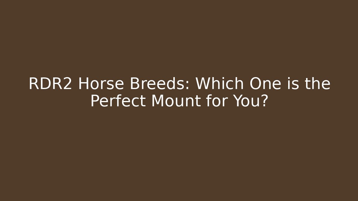 RDR2 Horse Breeds: Which One is the Perfect Mount for You?
