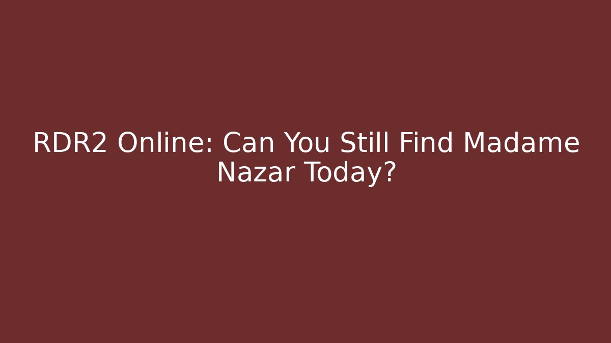 RDR2 Online: Can You Still Find Madame Nazar Today?