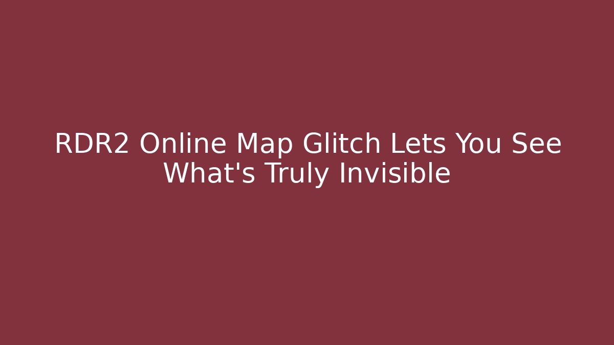 RDR2 Online Map Glitch Lets You See What's Truly Invisible