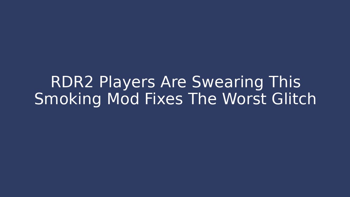 RDR2 Players Are Swearing This Smoking Mod Fixes The Worst Glitch