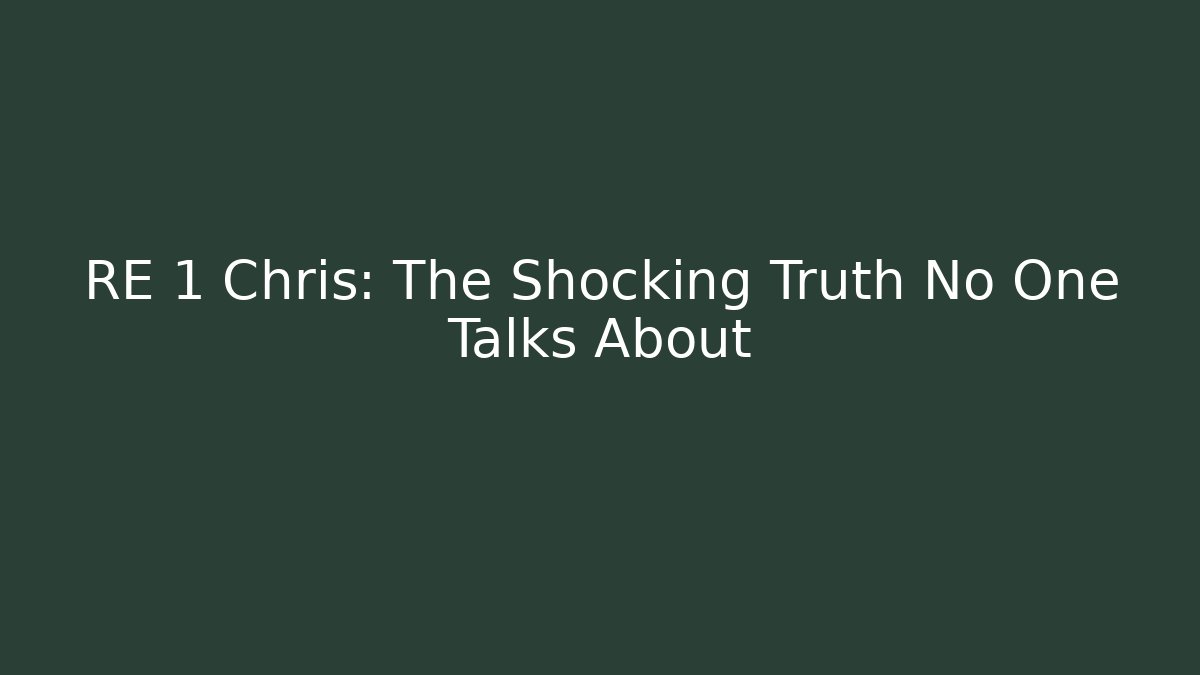 RE 1 Chris: The Shocking Truth No One Talks About