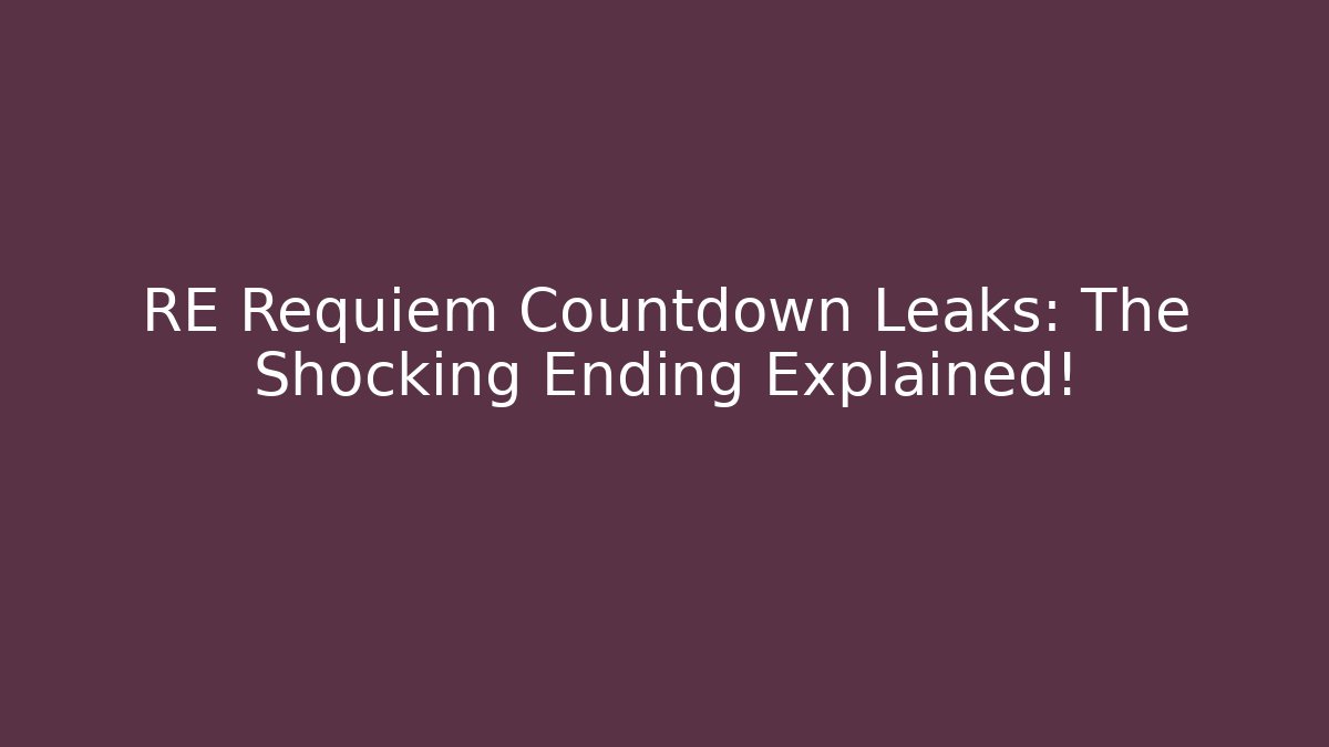 RE Requiem Countdown Leaks: The Shocking Ending Explained!