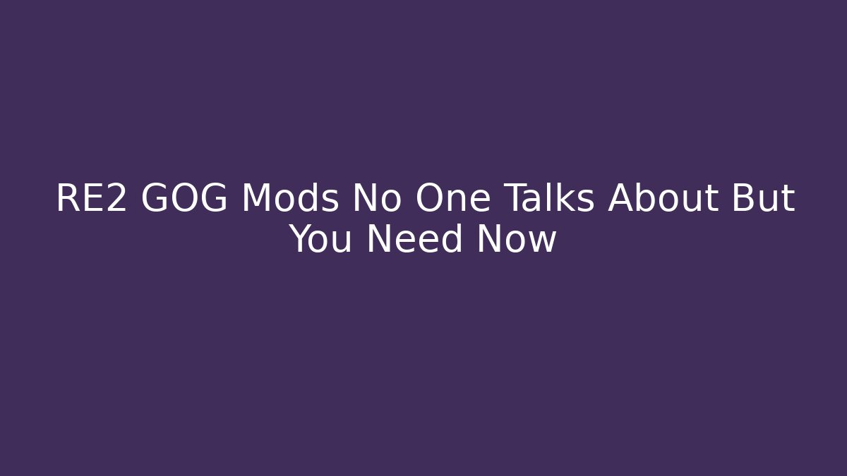 RE2 GOG Mods No One Talks About But You Need Now