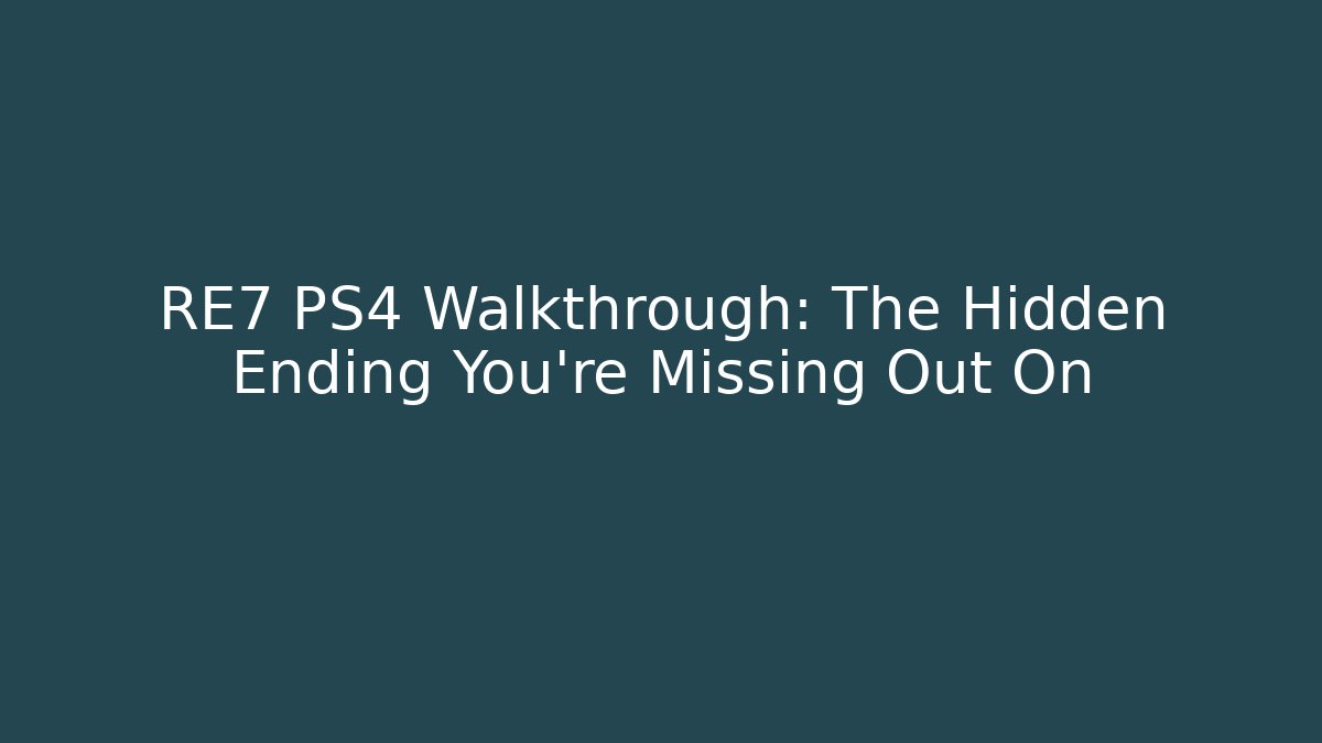 RE7 PS4 Walkthrough: The Hidden Ending You’re Missing Out On
