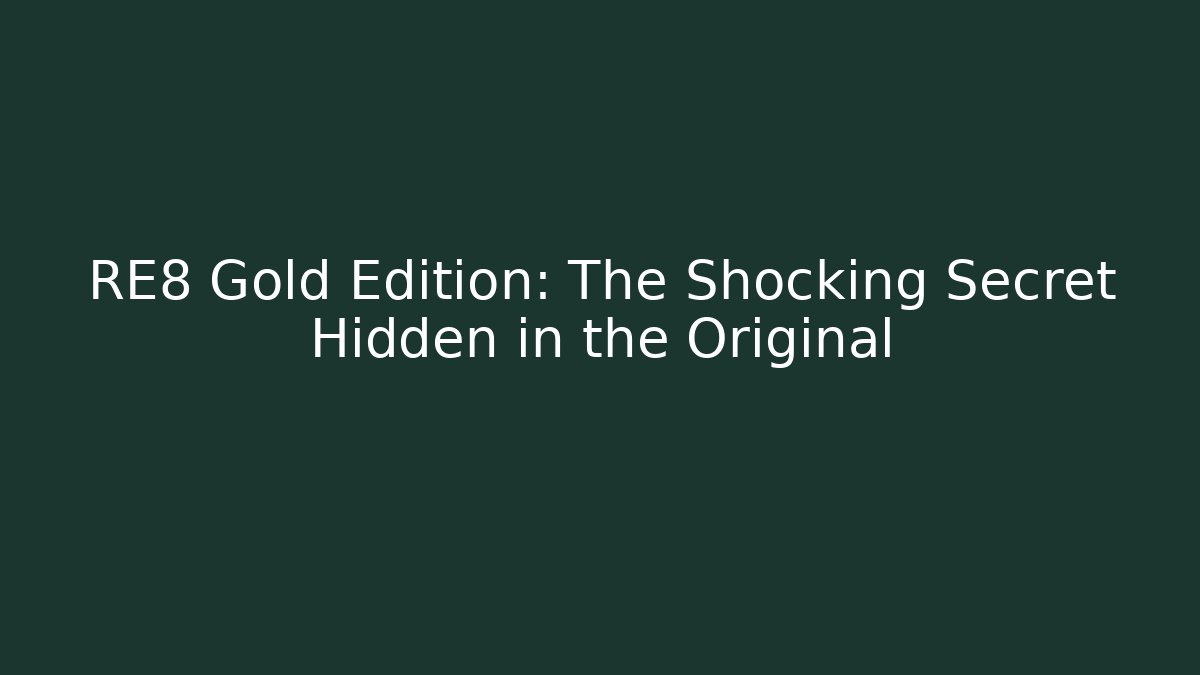 RE8 Gold Edition: The Shocking Secret Hidden in the Original