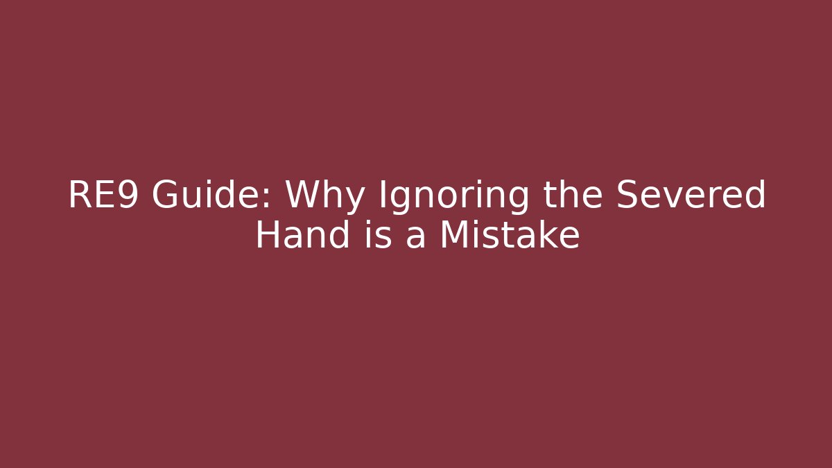 RE9 Guide: Why Ignoring the Severed Hand is a Mistake