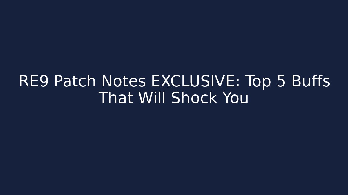 RE9 Patch Notes EXCLUSIVE: Top 5 Buffs That Will Shock You