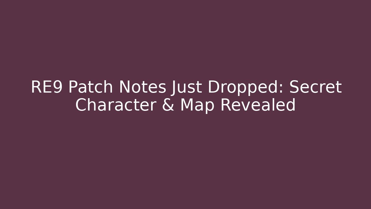 RE9 Patch Notes Just Dropped: Secret Character & Map Revealed