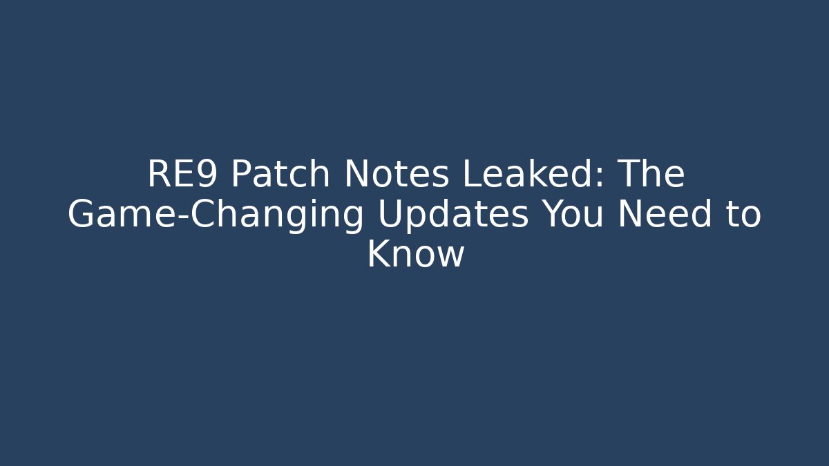 RE9 Patch Notes Leaked: The Game-Changing Updates You Need to Know