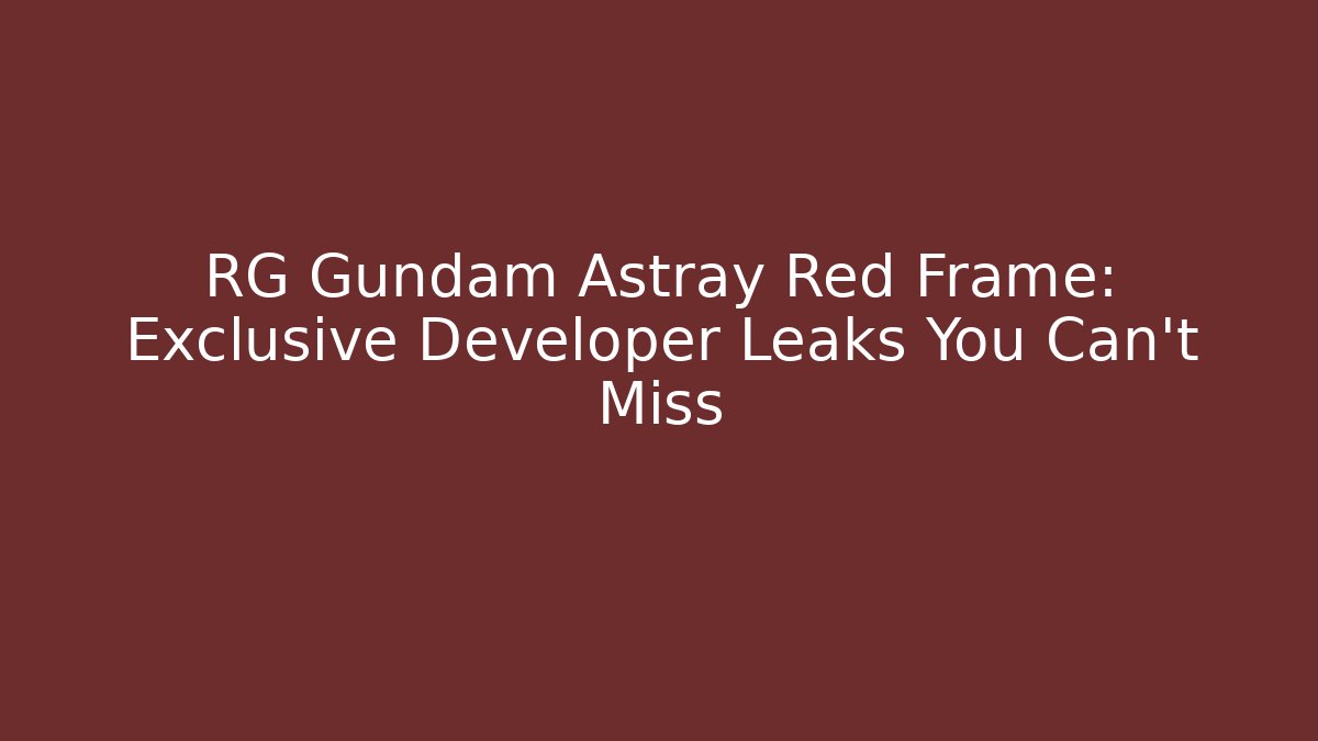 RG Gundam Astray Red Frame: Exclusive Developer Leaks You Can't Miss