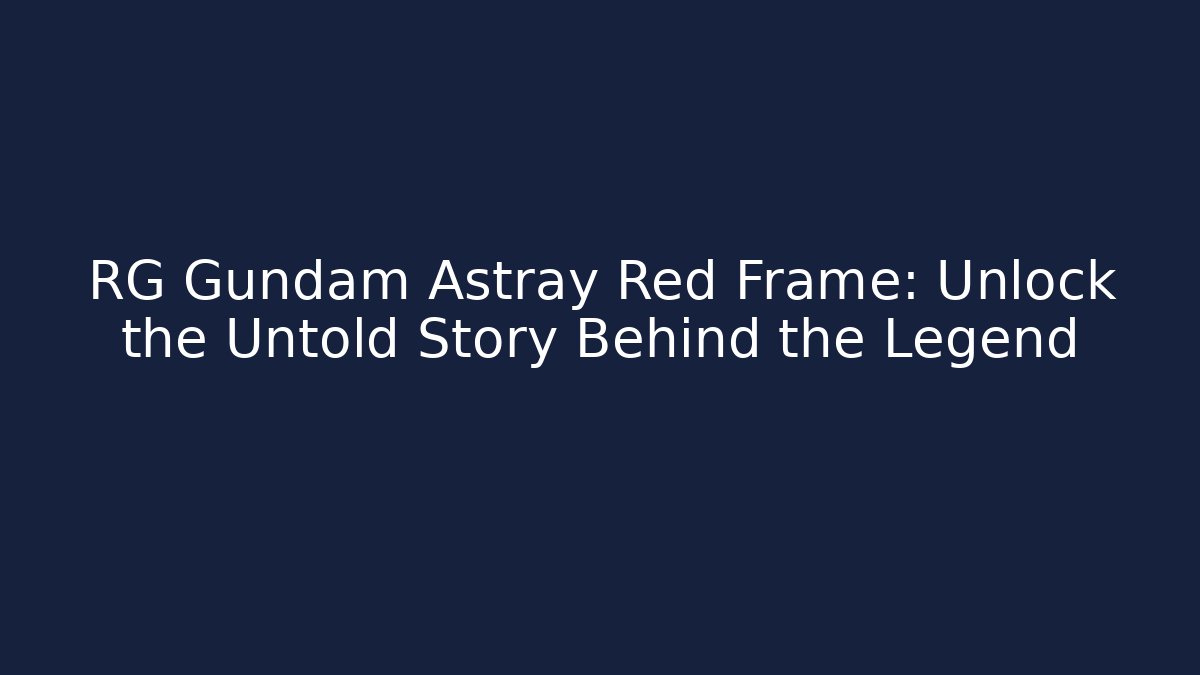 RG Gundam Astray Red Frame: Unlock the Untold Story Behind the Legend