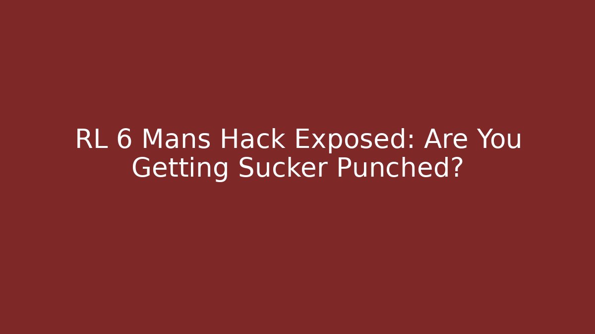 RL 6 Mans Hack Exposed: Are You Getting Sucker Punched?