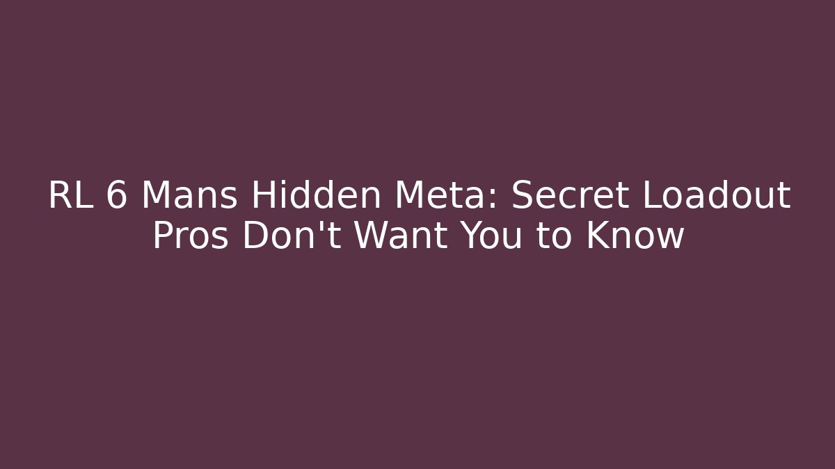RL 6 Mans Hidden Meta: Secret Loadout Pros Don’t Want You to Know