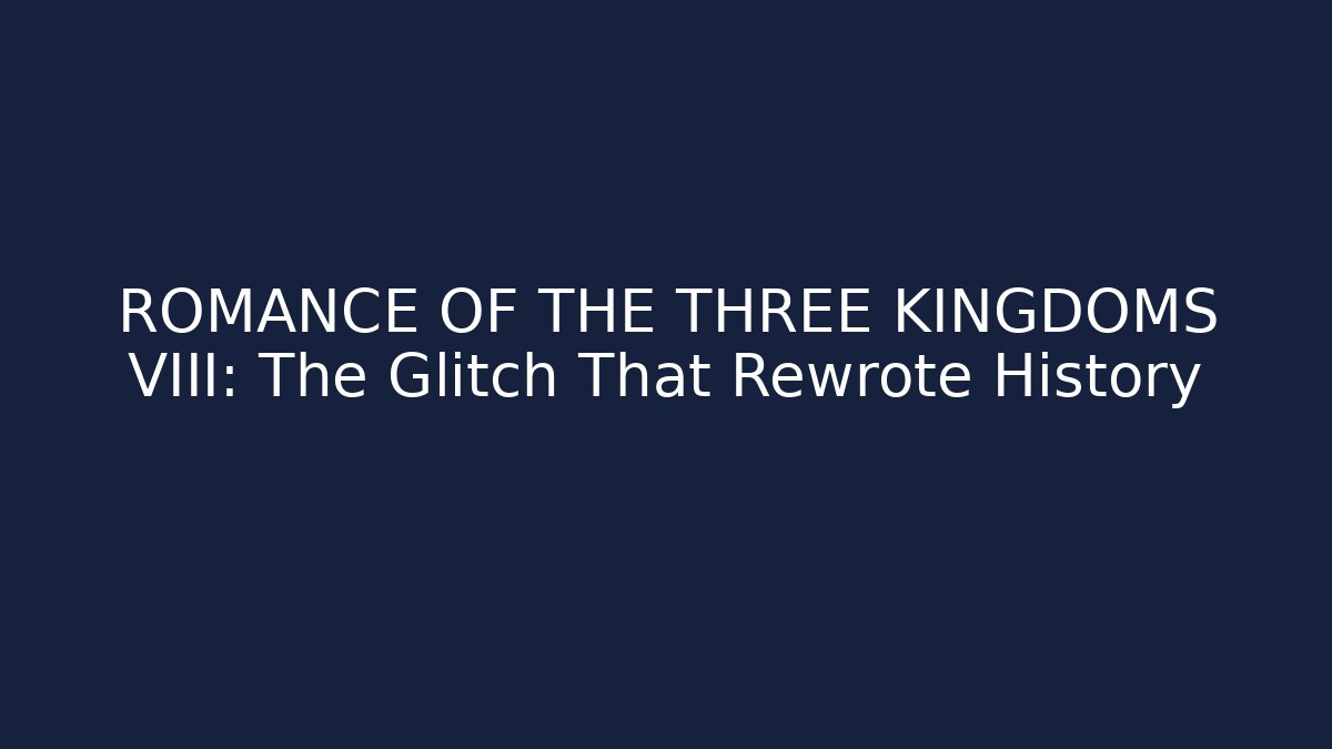 ROMANCE OF THE THREE KINGDOMS VIII: The Glitch That Rewrote History
