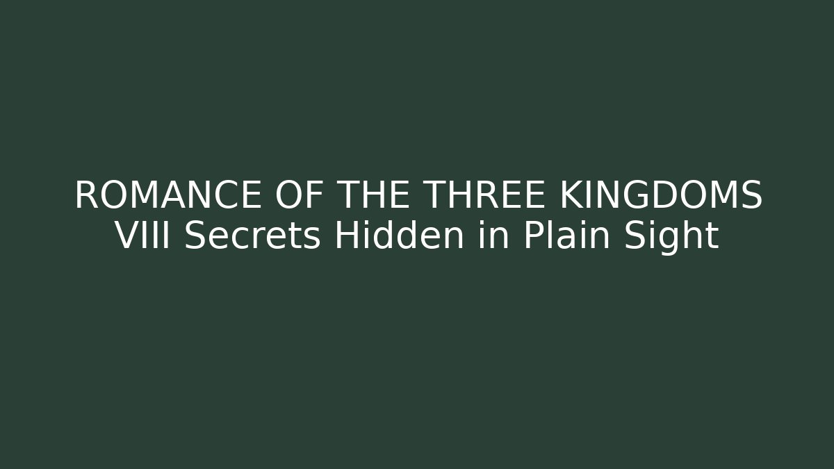 ROMANCE OF THE THREE KINGDOMS VIII Secrets Hidden in Plain Sight