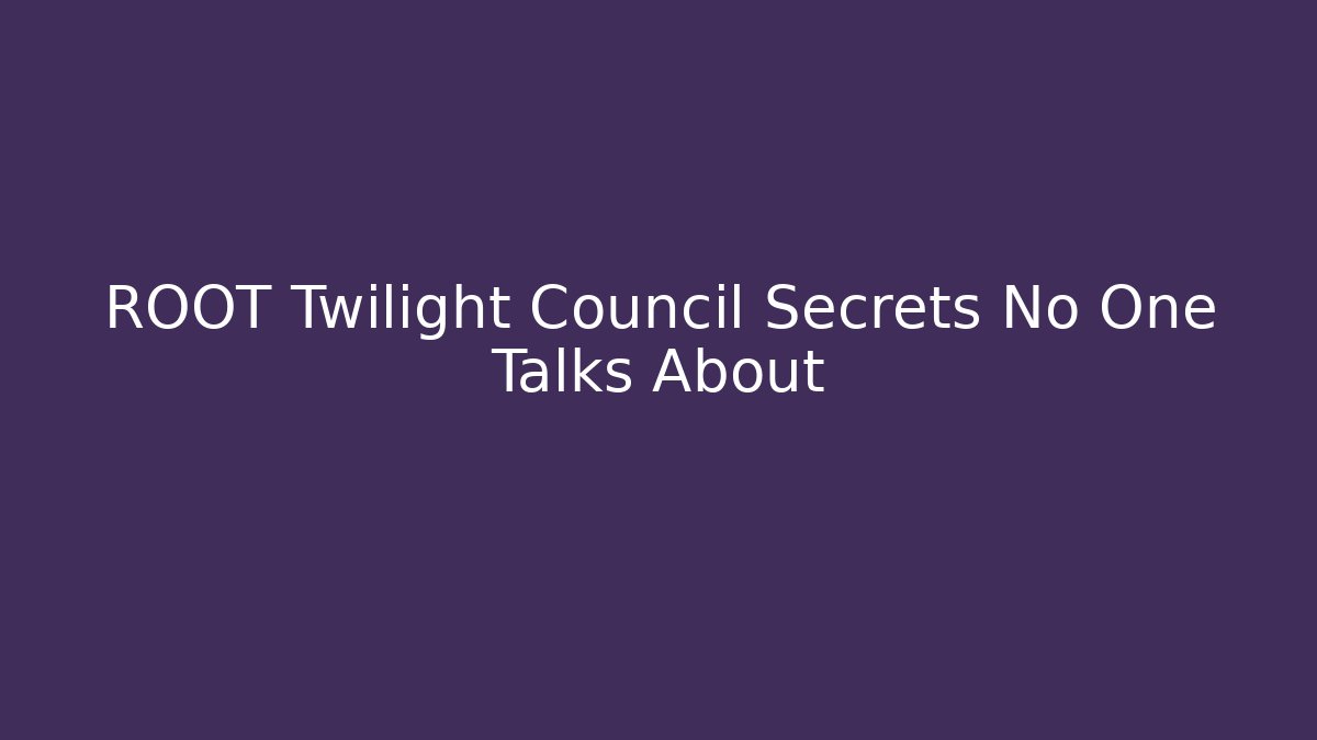 ROOT Twilight Council Secrets No One Talks About