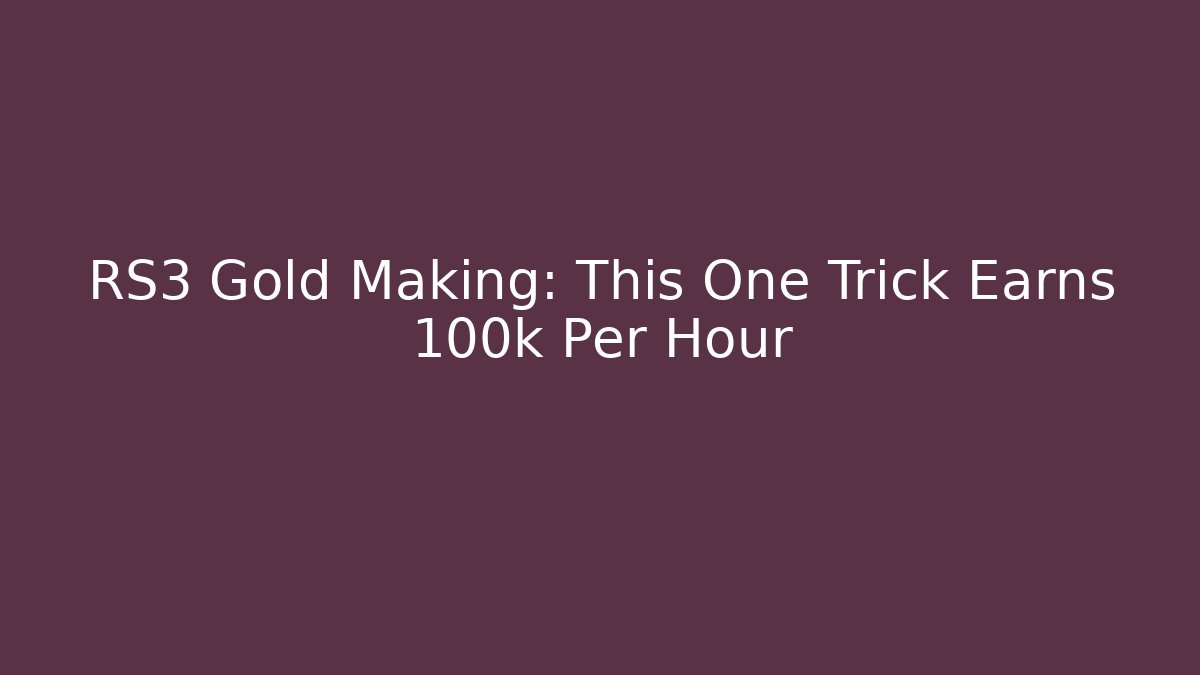RS3 Gold Making: This One Trick Earns 100k Per Hour