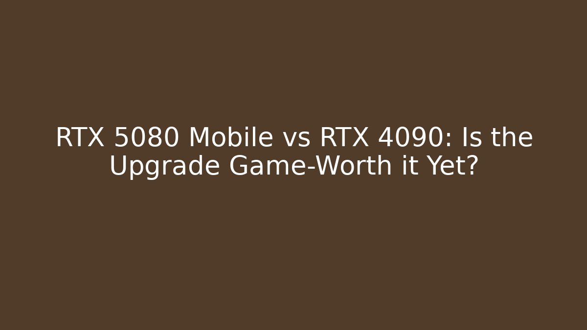 RTX 5080 Mobile vs RTX 4090: Is the Upgrade Game-Worth it Yet?