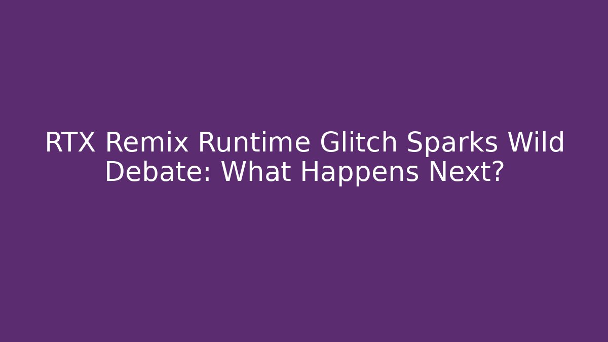 RTX Remix Runtime Glitch Sparks Wild Debate: What Happens Next?