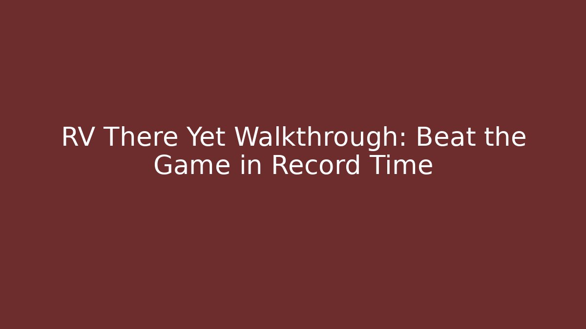 RV There Yet Walkthrough: Beat the Game in Record Time