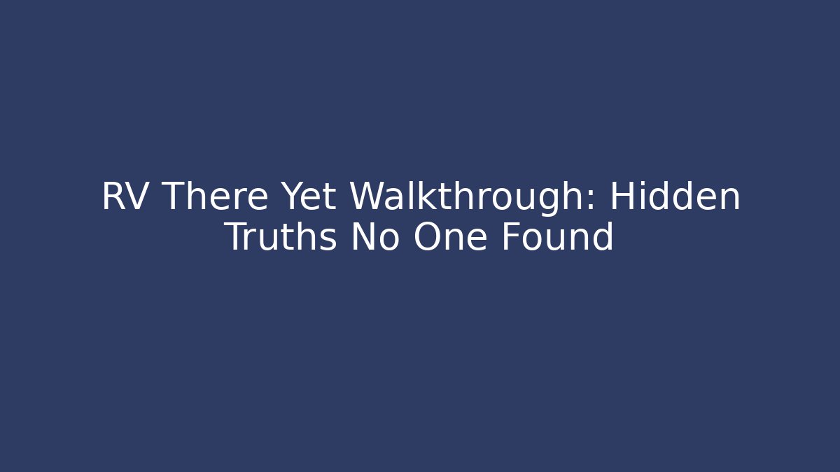 RV There Yet Walkthrough: Hidden Truths No One Found