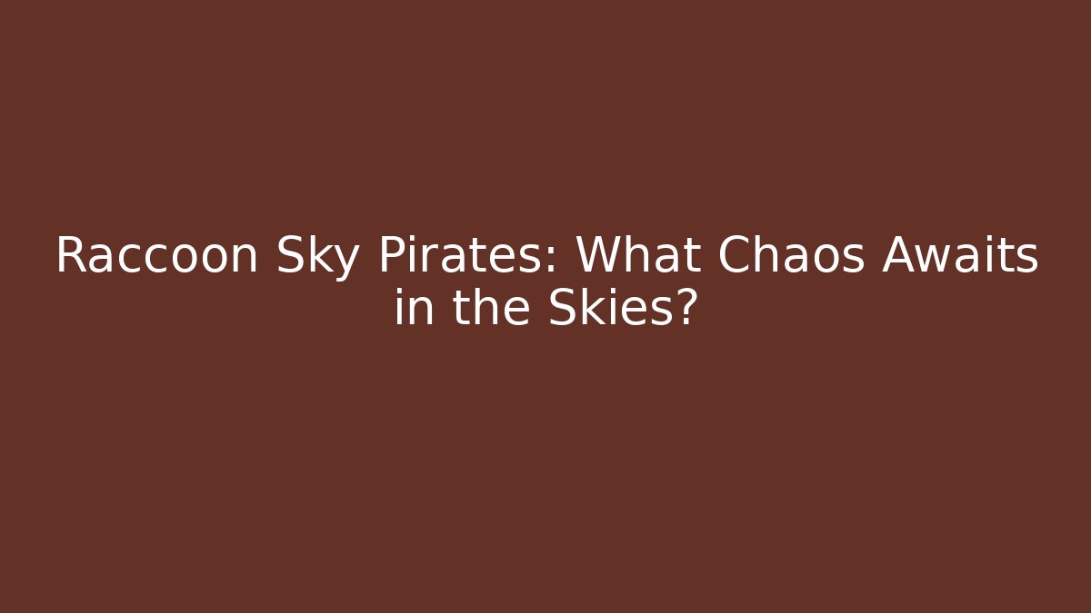 Raccoon Sky Pirates: What Chaos Awaits in the Skies?
