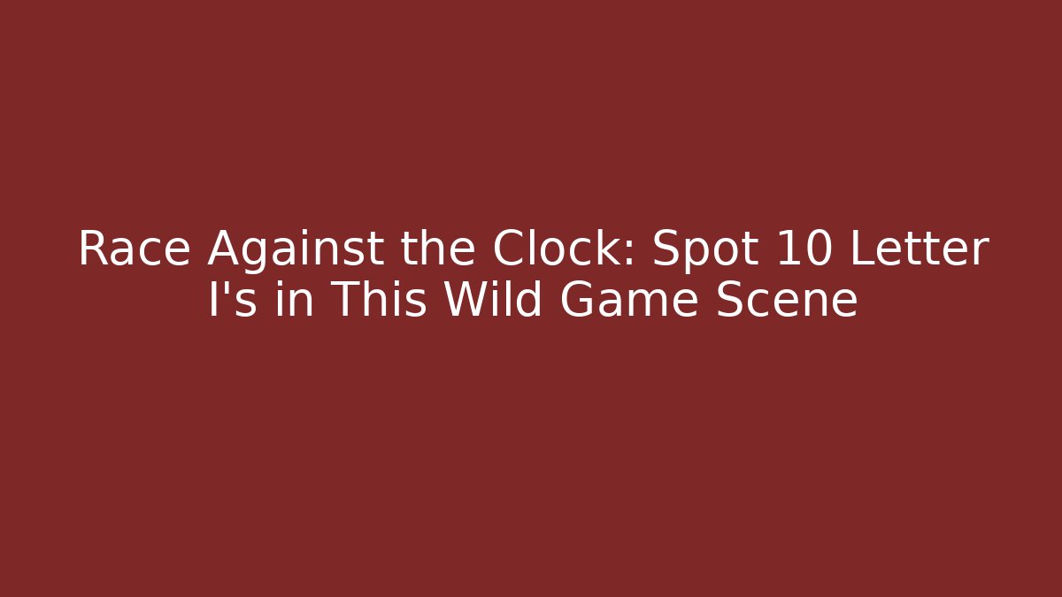 Race Against the Clock: Spot 10 Letter I’s in This Wild Game Scene